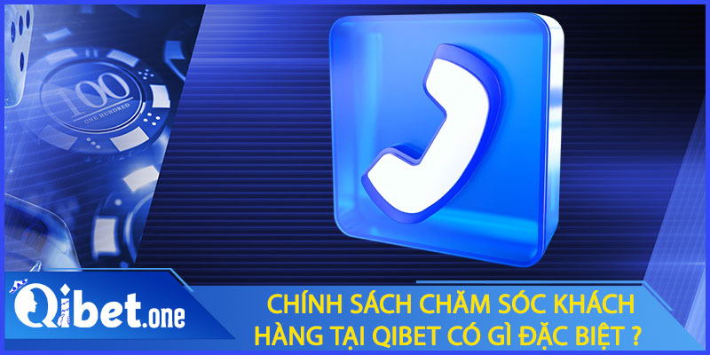 Chính sách chăm sóc khách hàng tại Qibet có gì đặc biệt?