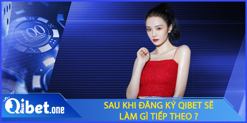 Sau khi đăng ký Qibet nên làm gì tiếp theo?